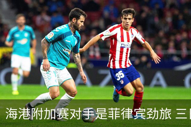 海港附加赛对手是菲律宾劲旅 三日本外援需要严防