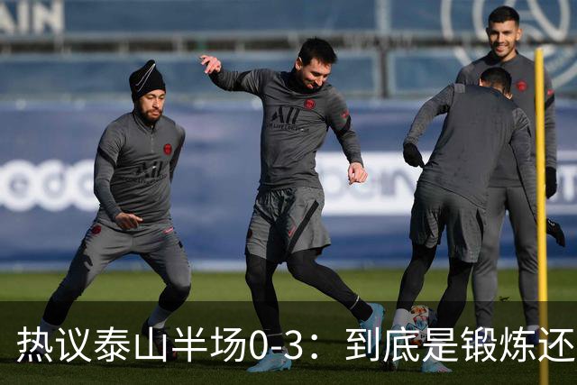 热议泰山半场0-3：到底是锻炼还是摧毁年轻球员？